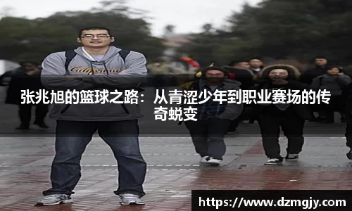 张兆旭的篮球之路：从青涩少年到职业赛场的传奇蜕变