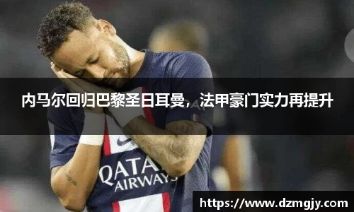 内马尔回归巴黎圣日耳曼，法甲豪门实力再提升